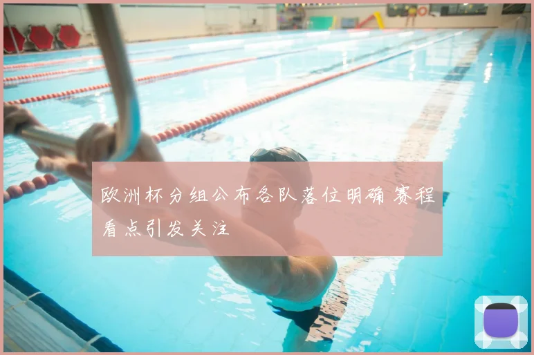欧洲杯分组公布各队落位明确 赛程看点引发关注