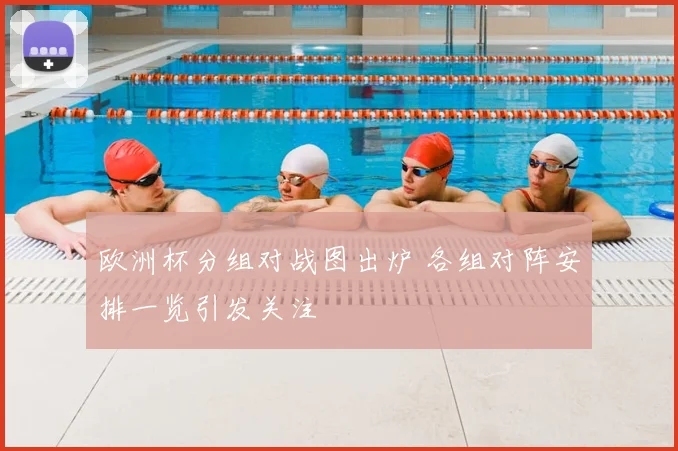 欧洲杯分组对战图出炉 各组对阵安排一览引发关注