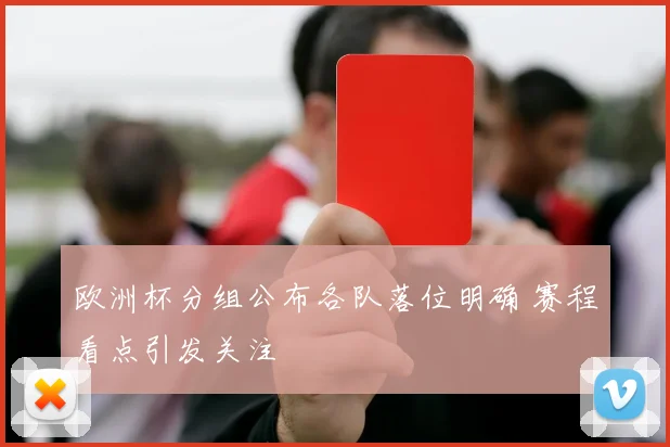 欧洲杯分组公布各队落位明确 赛程看点引发关注