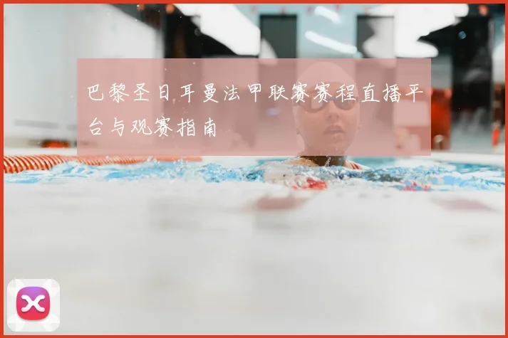巴黎圣日耳曼法甲联赛赛程直播平台与观赛指南