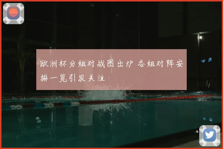 欧洲杯分组对战图出炉 各组对阵安排一览引发关注