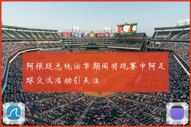 阿根廷总统访华期间将观赛中阿足球交流活动引关注