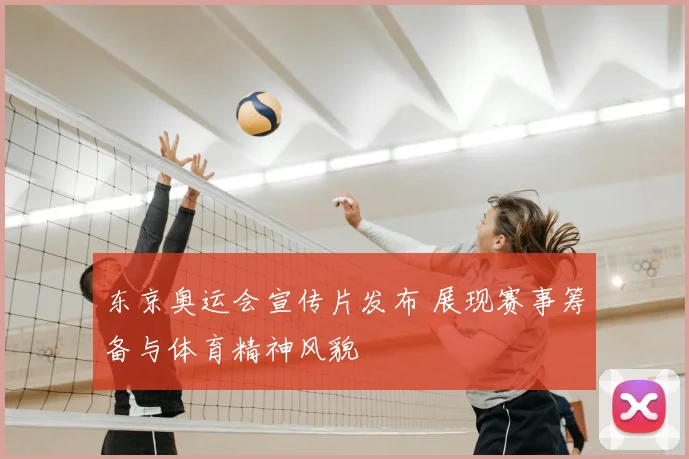 东京奥运会宣传片发布 展现赛事筹备与体育精神风貌