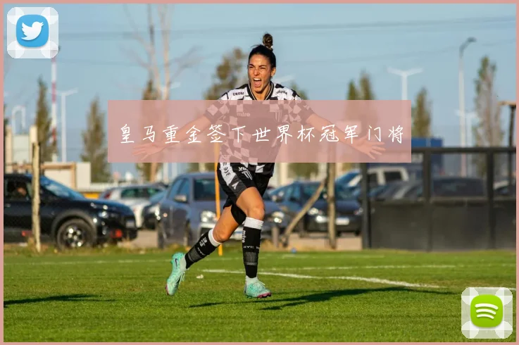 皇马重金签下世界杯冠军门将