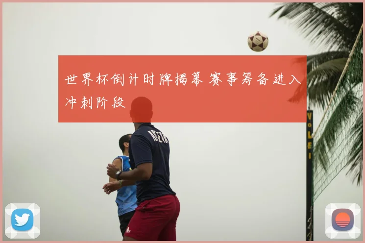 世界杯倒计时牌揭幕 赛事筹备进入冲刺阶段