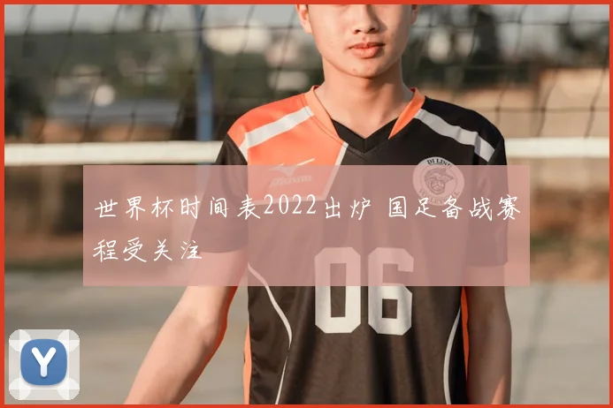 世界杯时间表2022出炉 国足备战赛程受关注