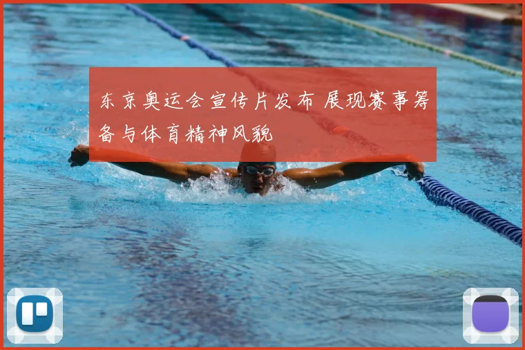 东京奥运会宣传片发布 展现赛事筹备与体育精神风貌