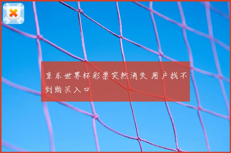 京东世界杯彩票突然消失 用户找不到购买入口
