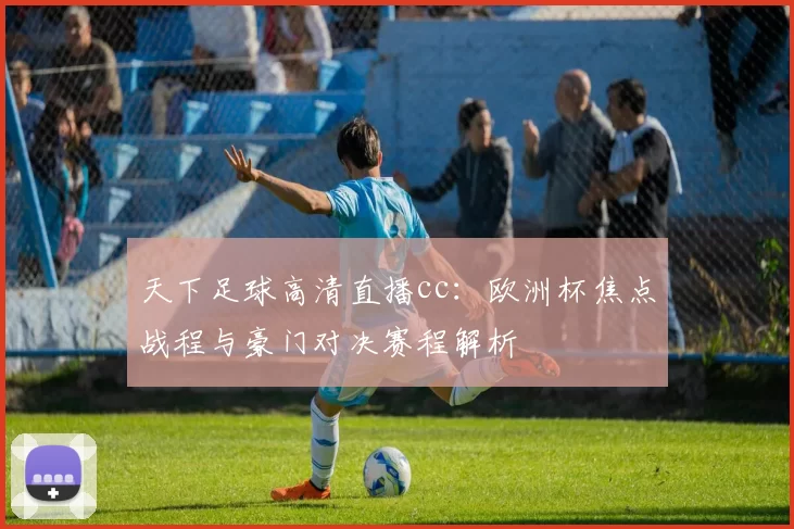 天下足球高清直播cc：欧洲杯焦点战程与豪门对决赛程解析