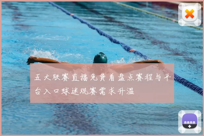 五大联赛直播免费看盘点赛程与平台入口球迷观赛需求升温