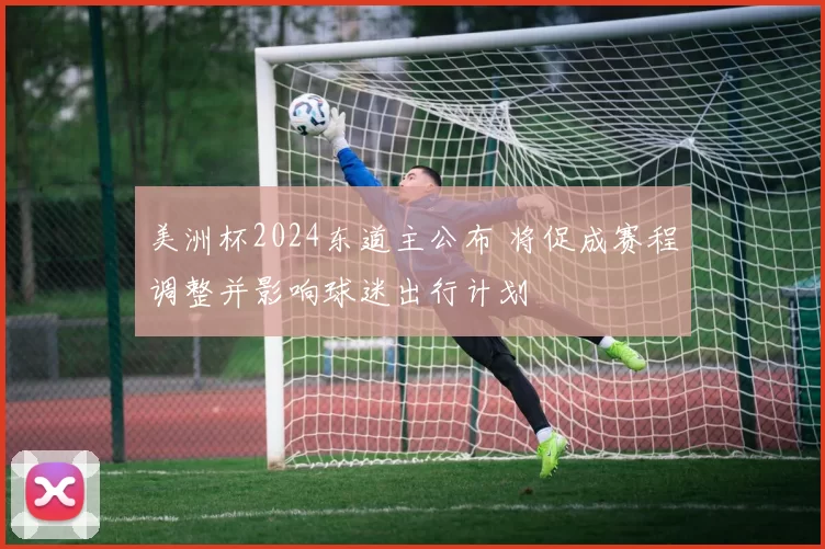 美洲杯2024东道主公布 将促成赛程调整并影响球迷出行计划