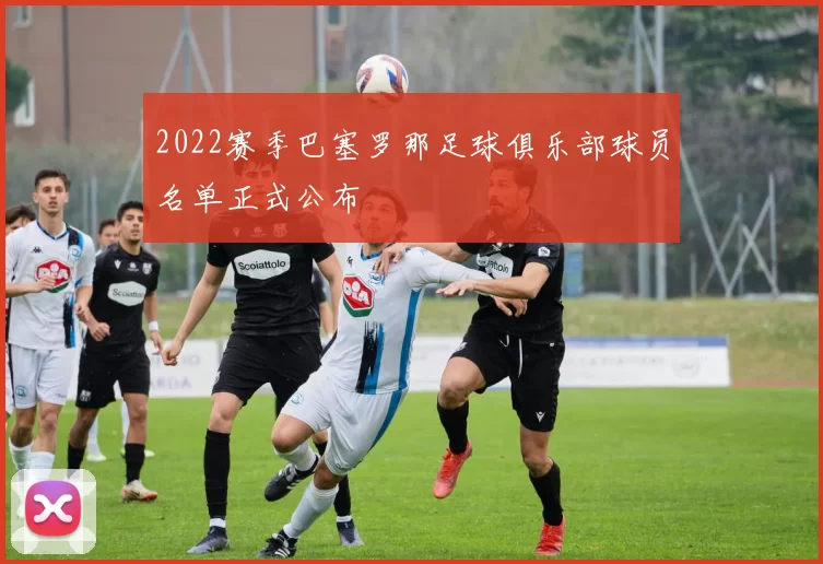 2022赛季巴塞罗那足球俱乐部球员名单正式公布