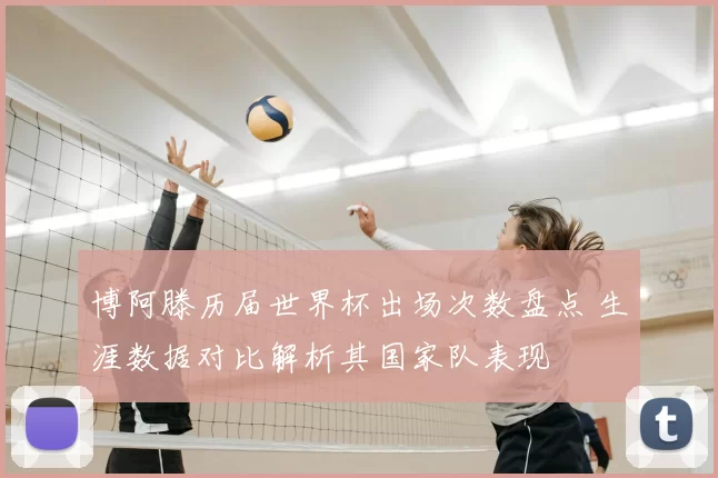 博阿滕历届世界杯出场次数盘点 生涯数据对比解析其国家队表现