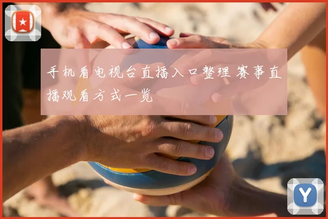 手机看电视台直播入口整理 赛事直播观看方式一览