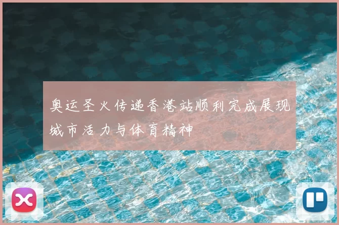 奥运圣火传递香港站顺利完成展现城市活力与体育精神