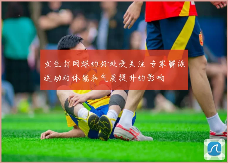 女生打网球的好处受关注 专家解读运动对体能和气质提升的影响