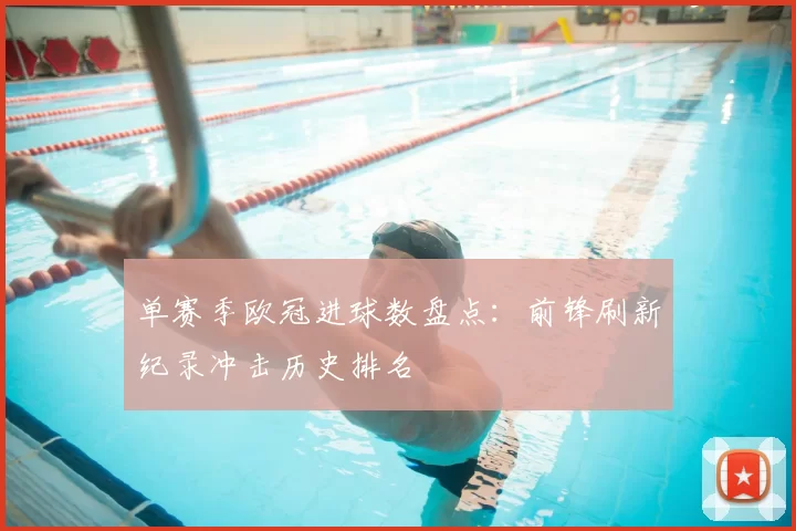 单赛季欧冠进球数盘点：前锋刷新纪录冲击历史排名
