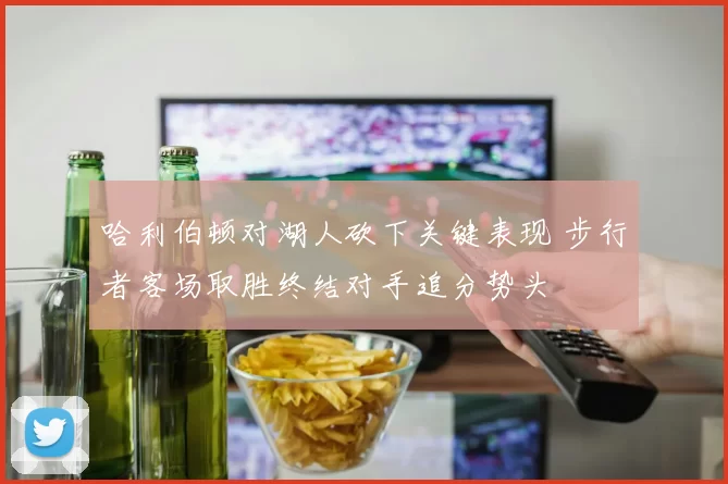 哈利伯顿对湖人砍下关键表现 步行者客场取胜终结对手追分势头