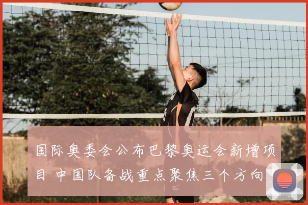 国际奥委会公布巴黎奥运会新增项目 中国队备战重点聚焦三个方向
