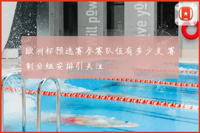 欧洲杯预选赛参赛队伍有多少支 赛制分组安排引关注