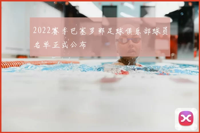 2022赛季巴塞罗那足球俱乐部球员名单正式公布