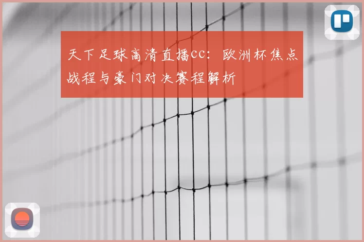 天下足球高清直播cc：欧洲杯焦点战程与豪门对决赛程解析