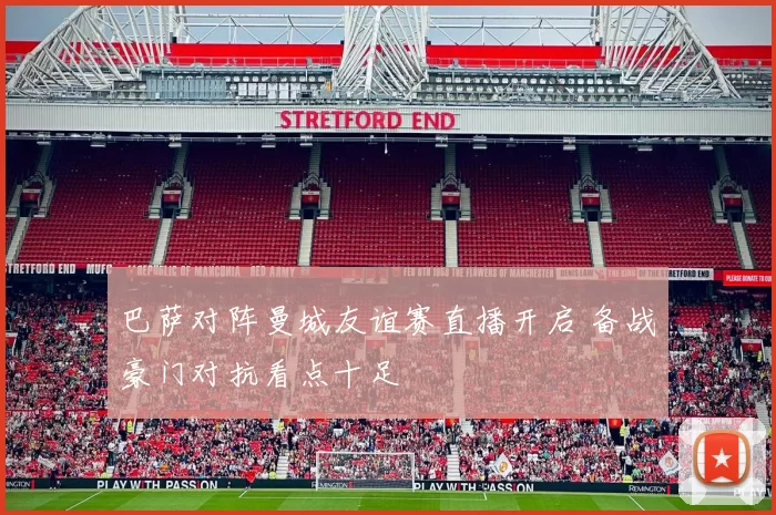 巴萨对阵曼城友谊赛直播开启 备战豪门对抗看点十足