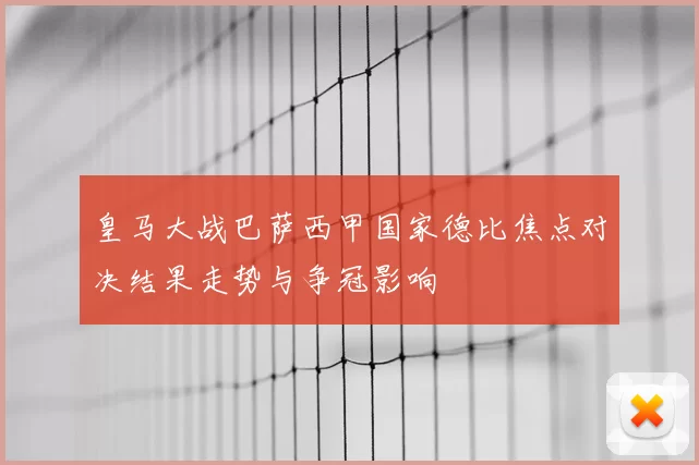 皇马大战巴萨西甲国家德比焦点对决结果走势与争冠影响
