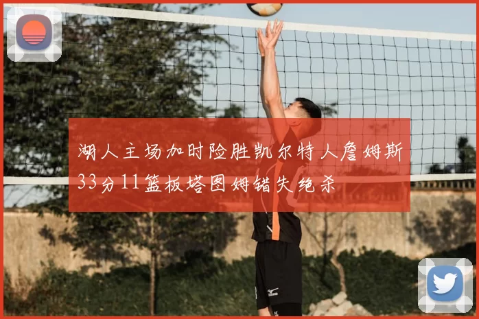 湖人主场加时险胜凯尔特人詹姆斯33分11篮板塔图姆错失绝杀