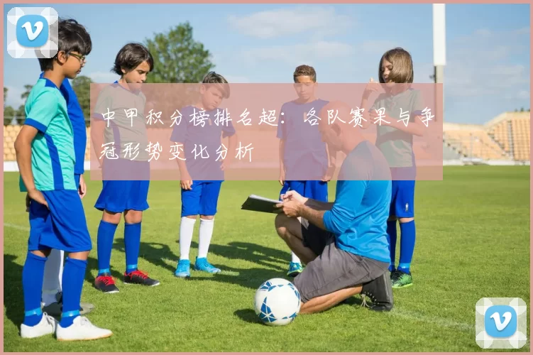 中甲积分榜排名超:各队赛果与争冠形势变化分析