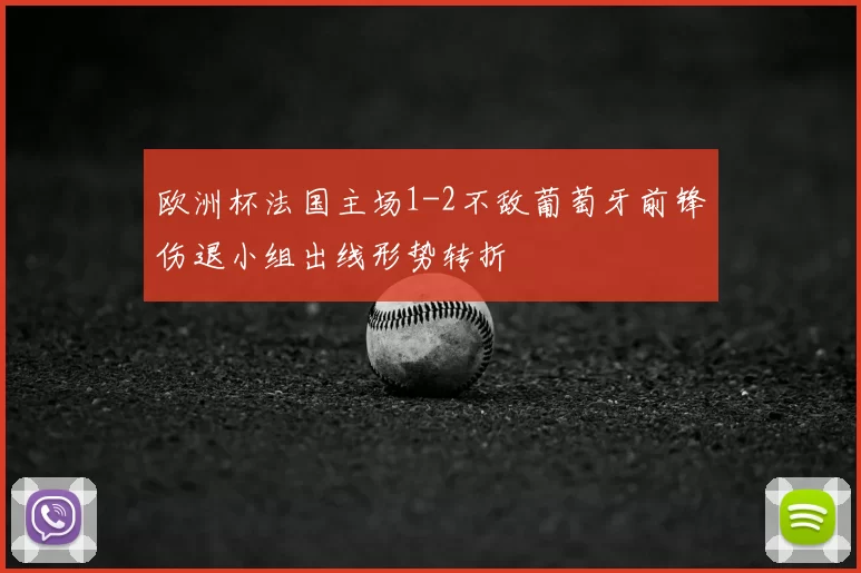 欧洲杯法国主场1-2不敌葡萄牙前锋伤退小组出线形势转折