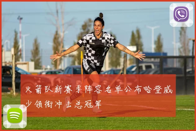 火箭队新赛季阵容名单公布哈登威少领衔冲击总冠军