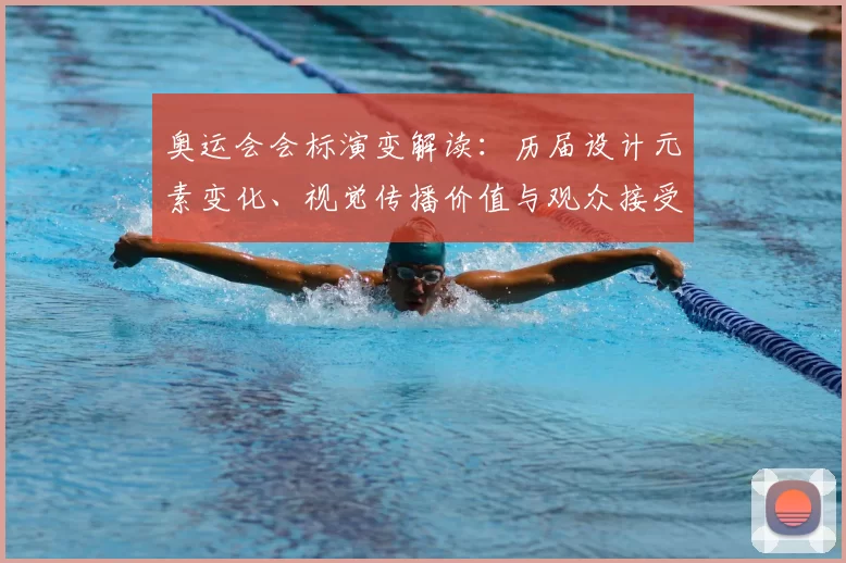 奥运会会标演变解读：历届设计元素变化、视觉传播价值与观众接受度分析