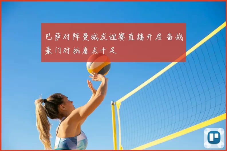 巴萨对阵曼城友谊赛直播开启 备战豪门对抗看点十足
