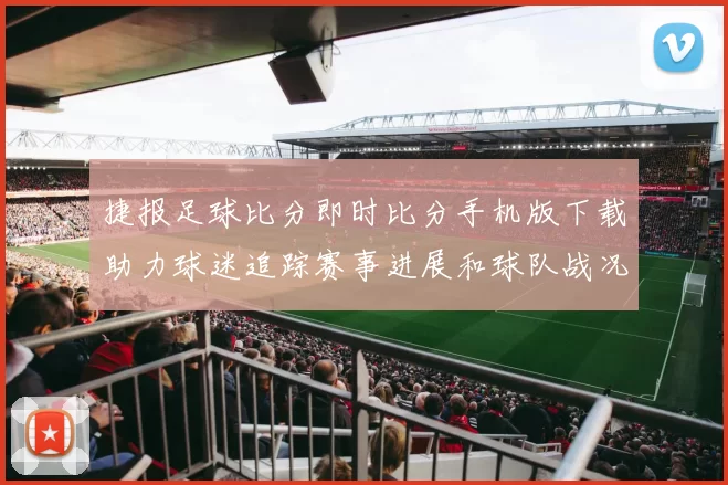捷报足球比分即时比分手机版下载助力球迷追踪赛事进展和球队战况